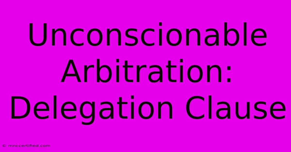 Unconscionable Arbitration: Delegation Clause