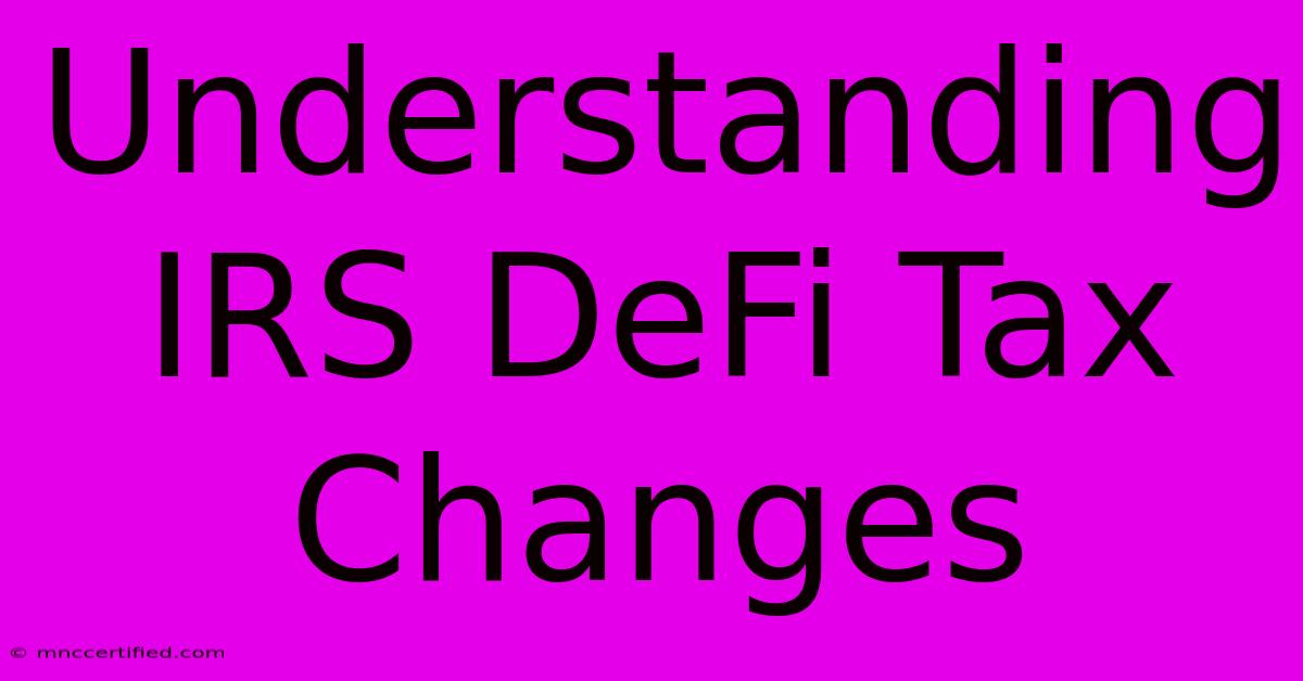 Understanding IRS DeFi Tax Changes