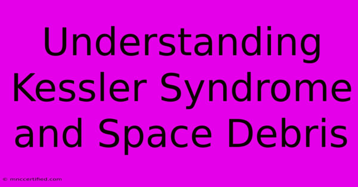 Understanding Kessler Syndrome And Space Debris