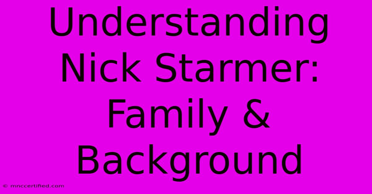 Understanding Nick Starmer:  Family & Background