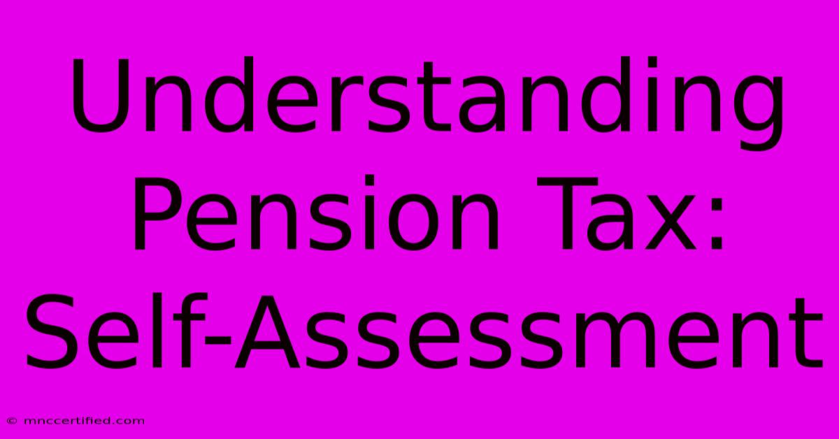 Understanding Pension Tax: Self-Assessment