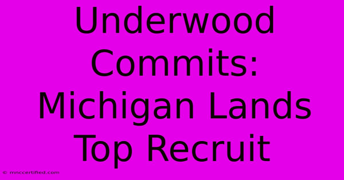 Underwood Commits: Michigan Lands Top Recruit