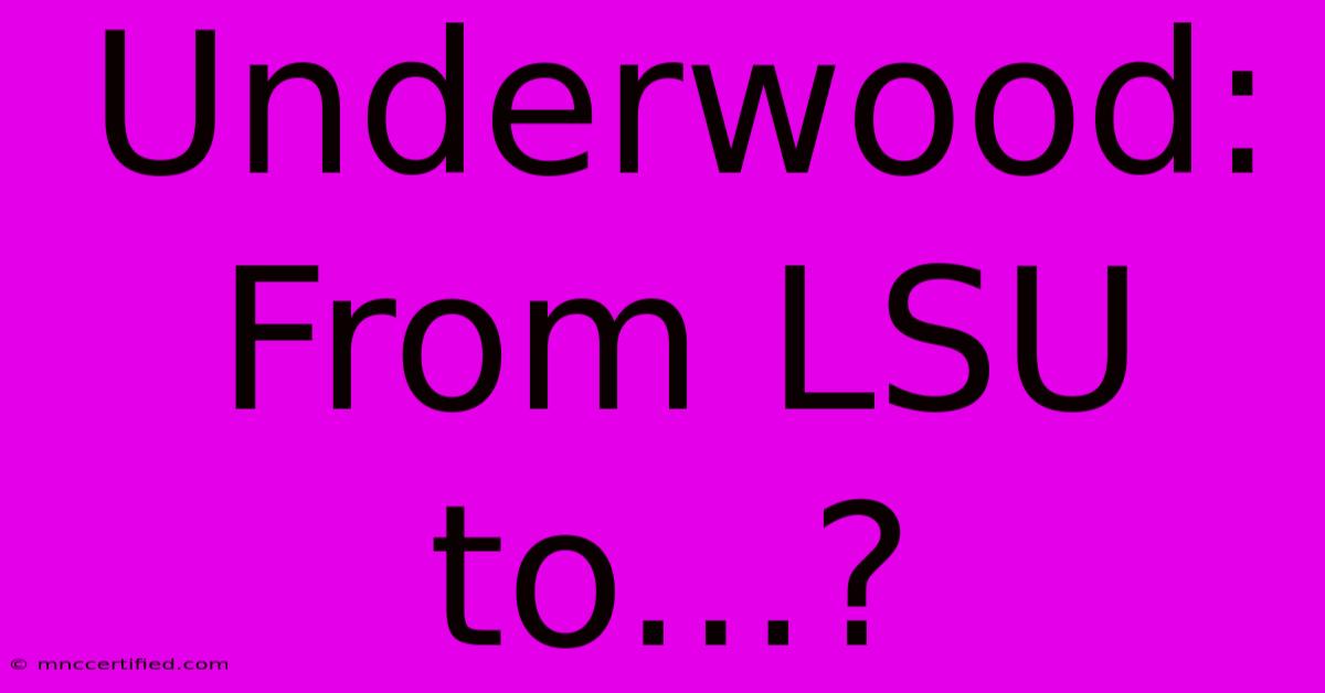 Underwood: From LSU To...?