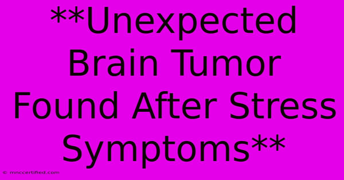 **Unexpected Brain Tumor Found After Stress Symptoms**