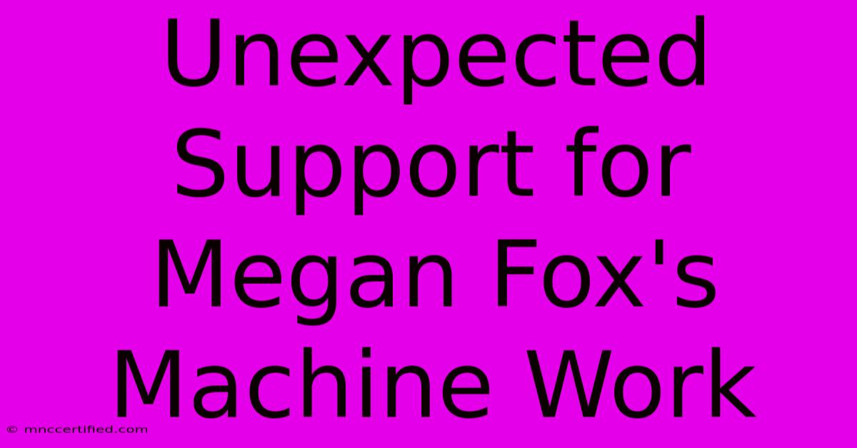 Unexpected Support For Megan Fox's Machine Work