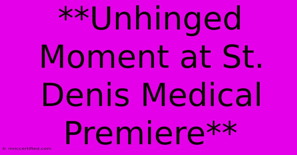 **Unhinged Moment At St. Denis Medical Premiere**