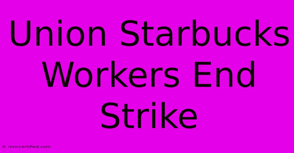 Union Starbucks Workers End Strike