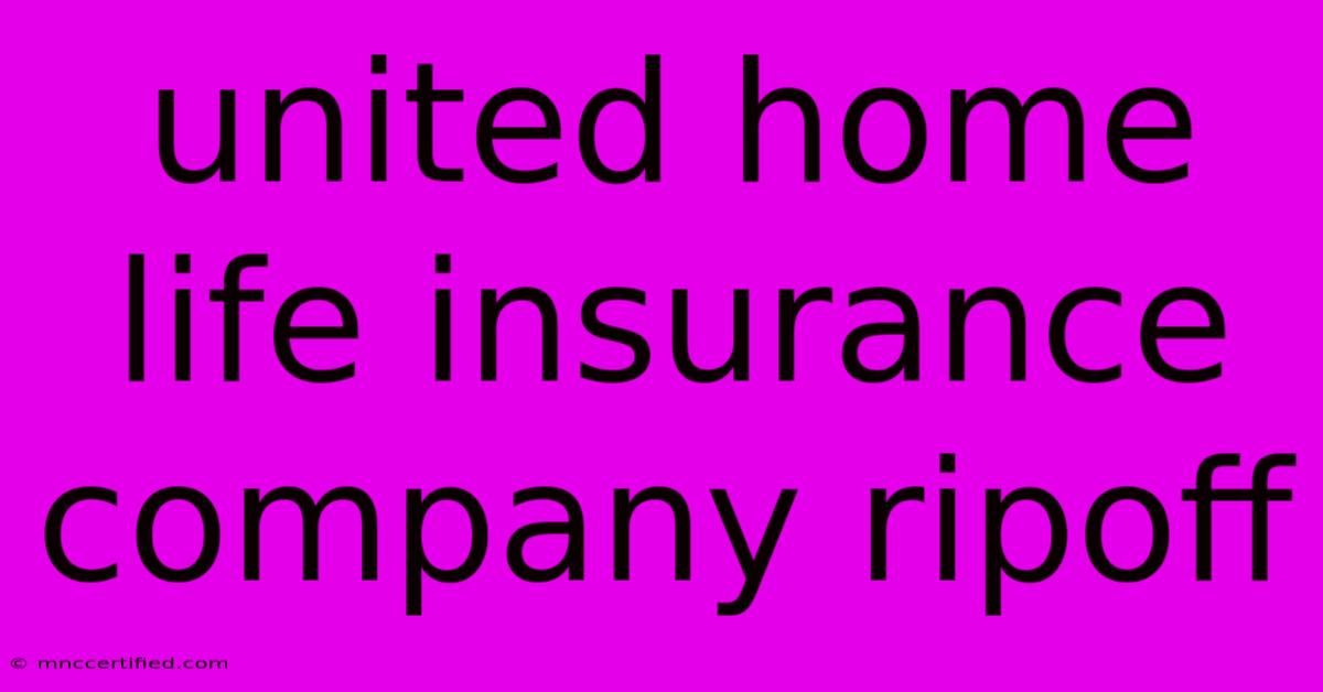 United Home Life Insurance Company Ripoff