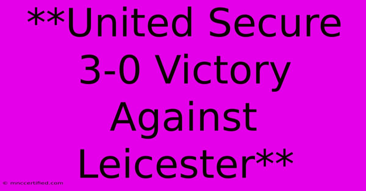 **United Secure 3-0 Victory Against Leicester**