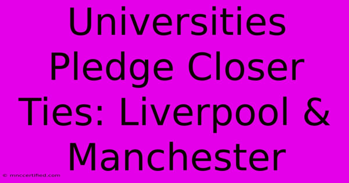 Universities Pledge Closer Ties: Liverpool & Manchester