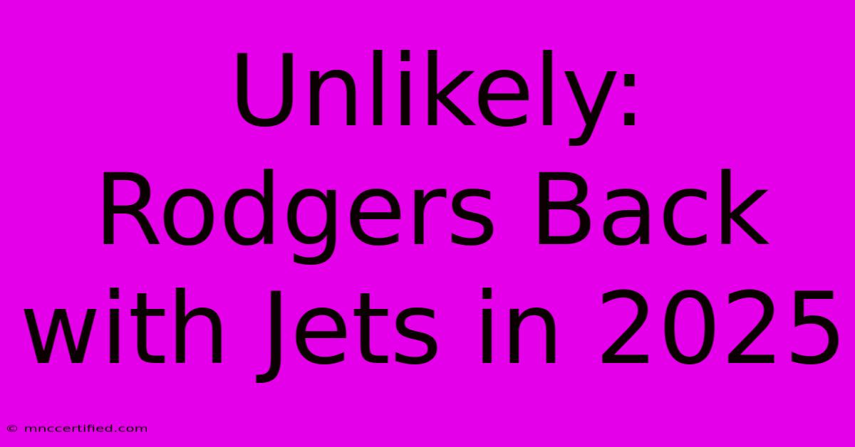 Unlikely: Rodgers Back With Jets In 2025