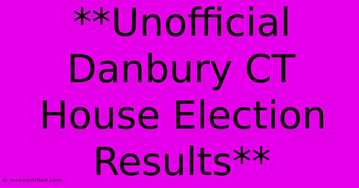 **Unofficial Danbury CT House Election Results**