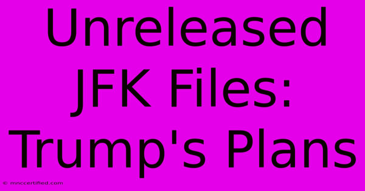 Unreleased JFK Files: Trump's Plans