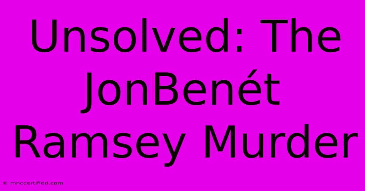 Unsolved: The JonBenét Ramsey Murder