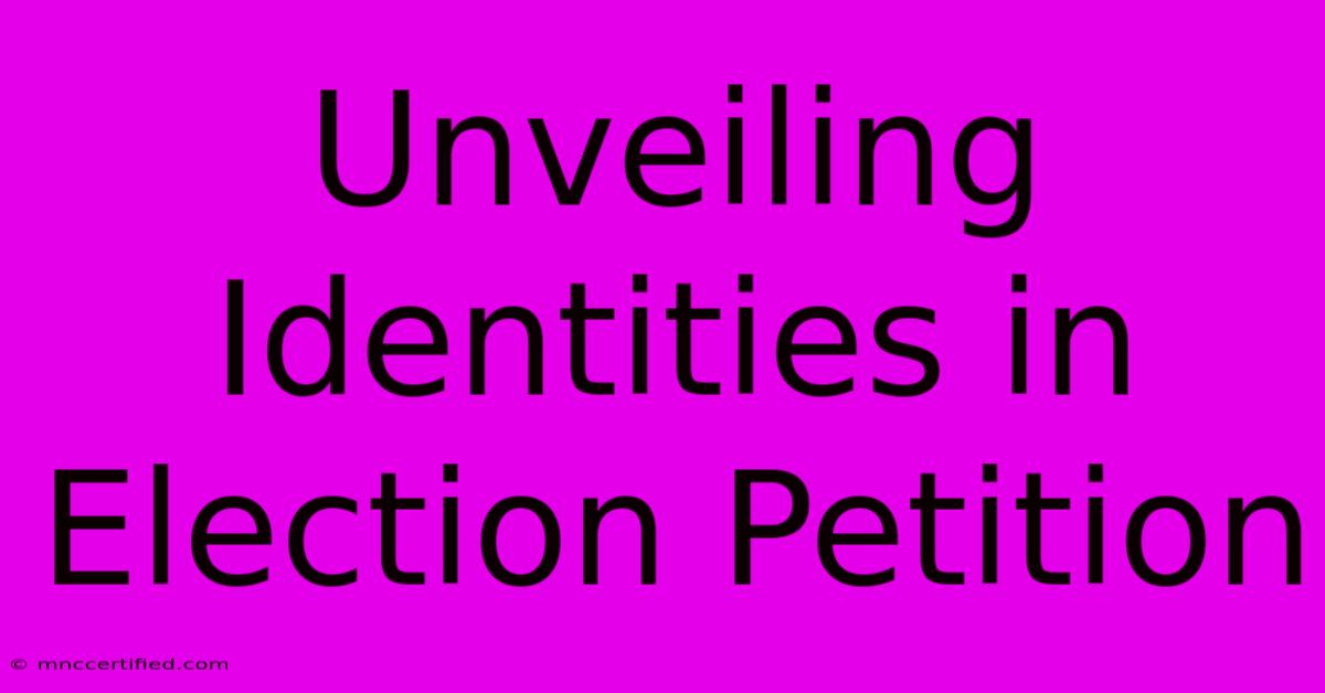 Unveiling Identities In Election Petition