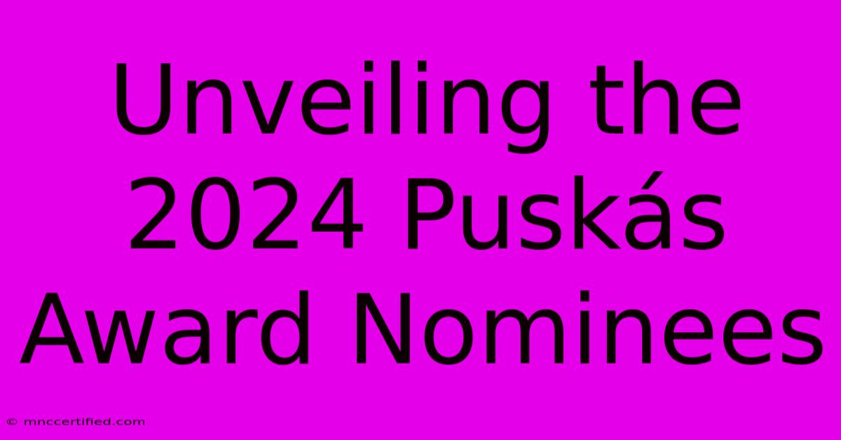 Unveiling The 2024 Puskás Award Nominees