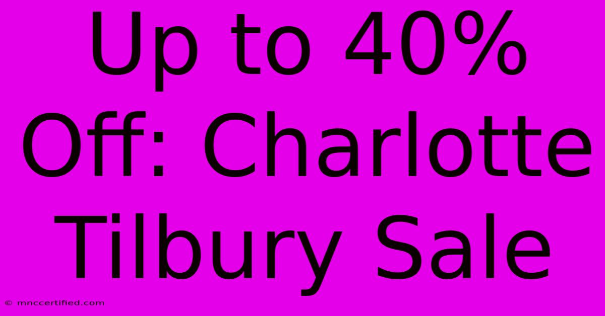 Up To 40% Off: Charlotte Tilbury Sale