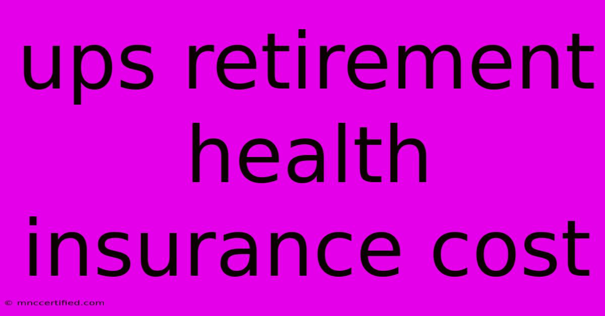 Ups Retirement Health Insurance Cost