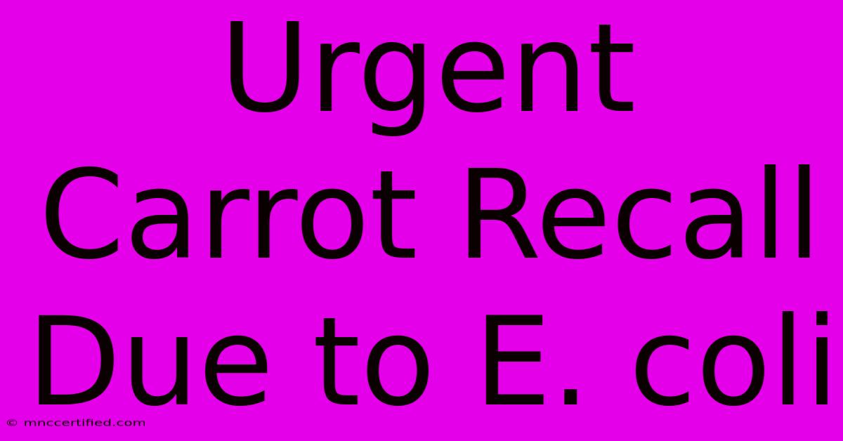 Urgent Carrot Recall Due To E. Coli