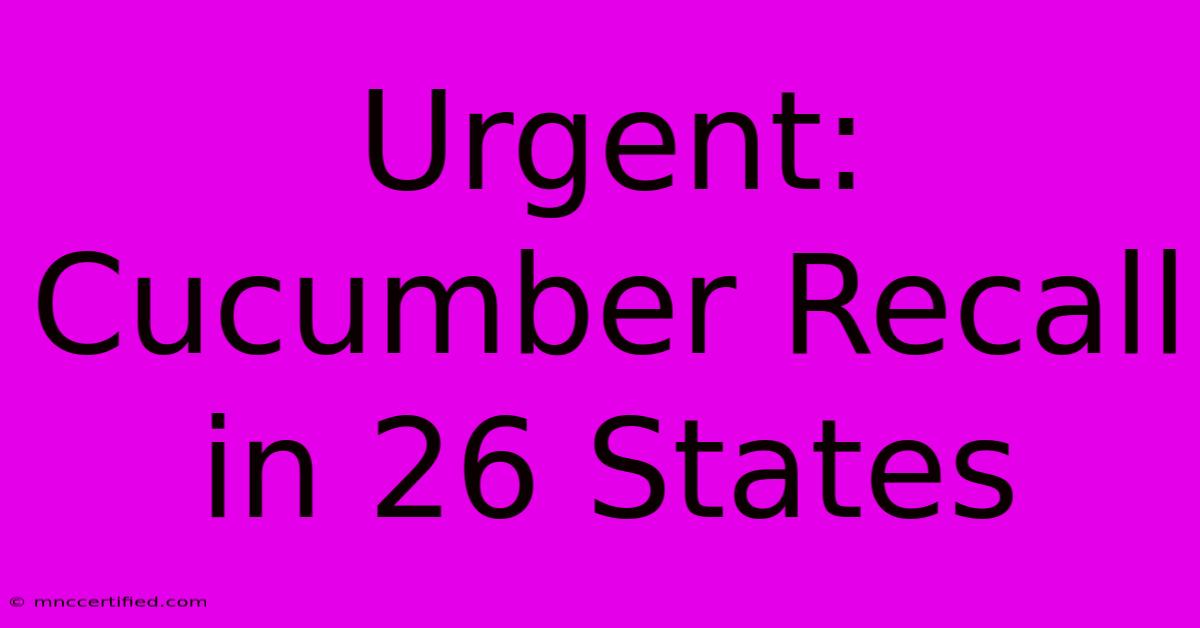 Urgent: Cucumber Recall In 26 States