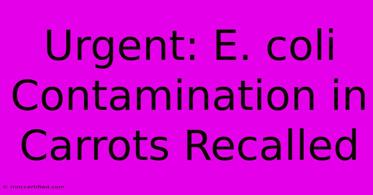 Urgent: E. Coli Contamination In Carrots Recalled