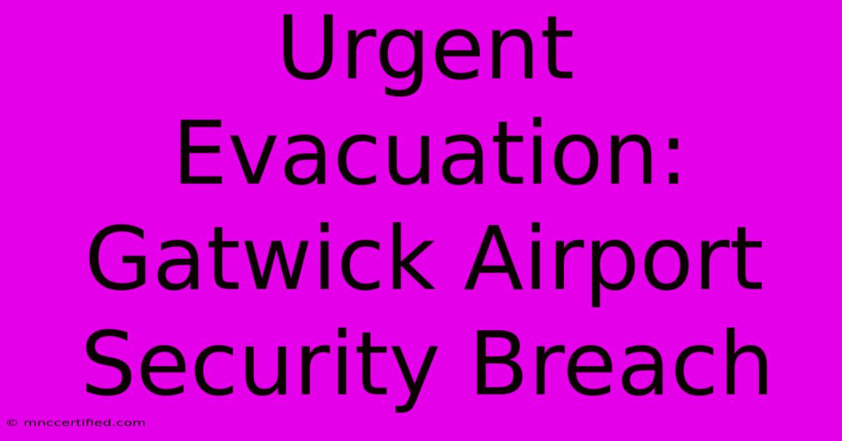 Urgent Evacuation: Gatwick Airport Security Breach