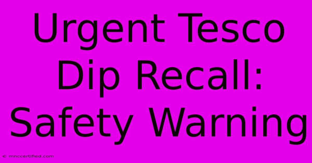 Urgent Tesco Dip Recall: Safety Warning