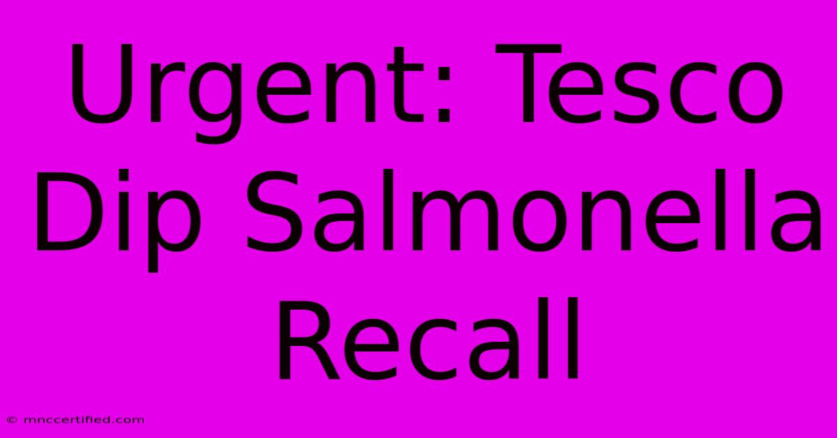 Urgent: Tesco Dip Salmonella Recall