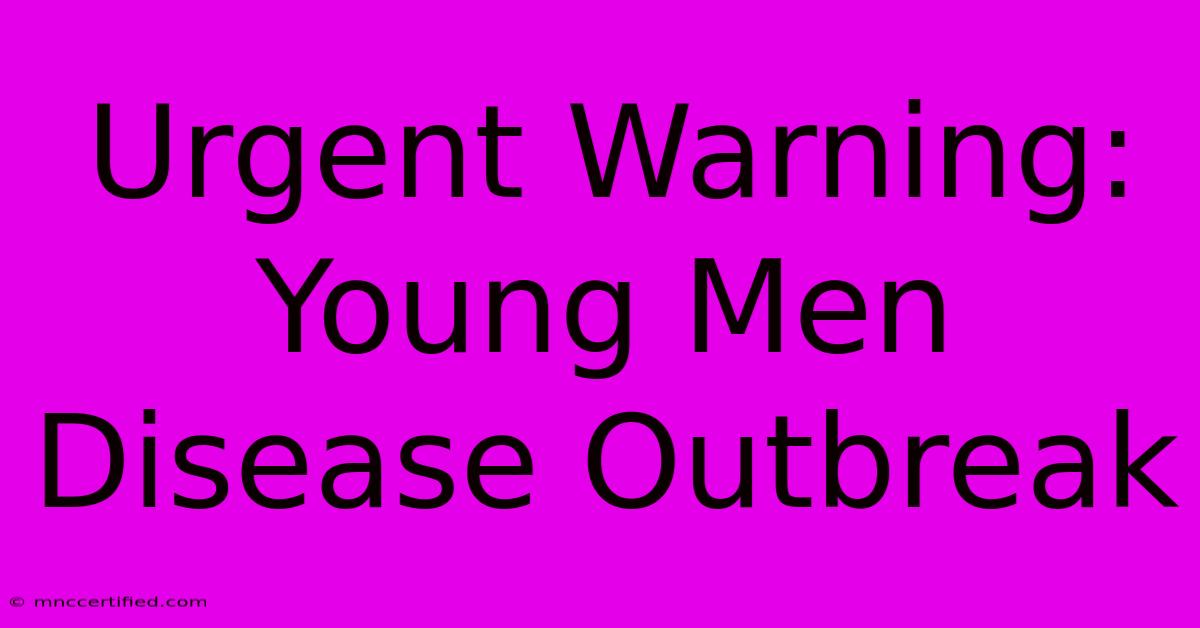 Urgent Warning: Young Men Disease Outbreak