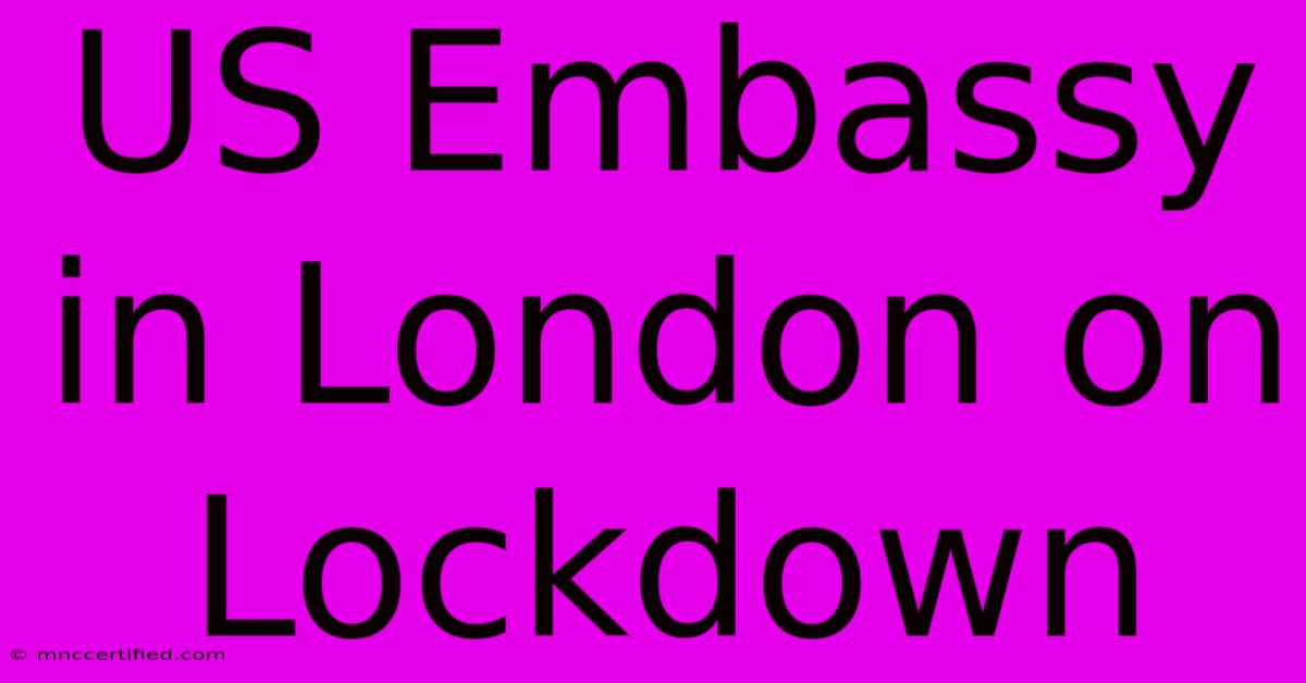 US Embassy In London On Lockdown