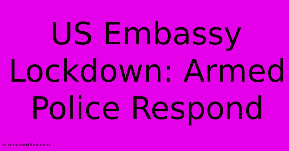 US Embassy Lockdown: Armed Police Respond