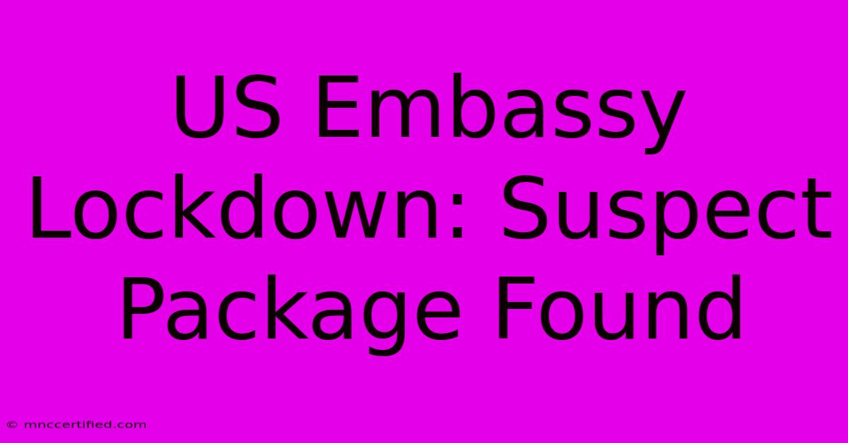 US Embassy Lockdown: Suspect Package Found