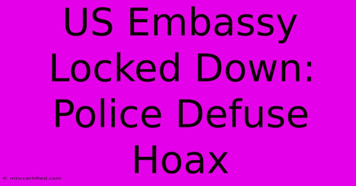 US Embassy Locked Down: Police Defuse Hoax