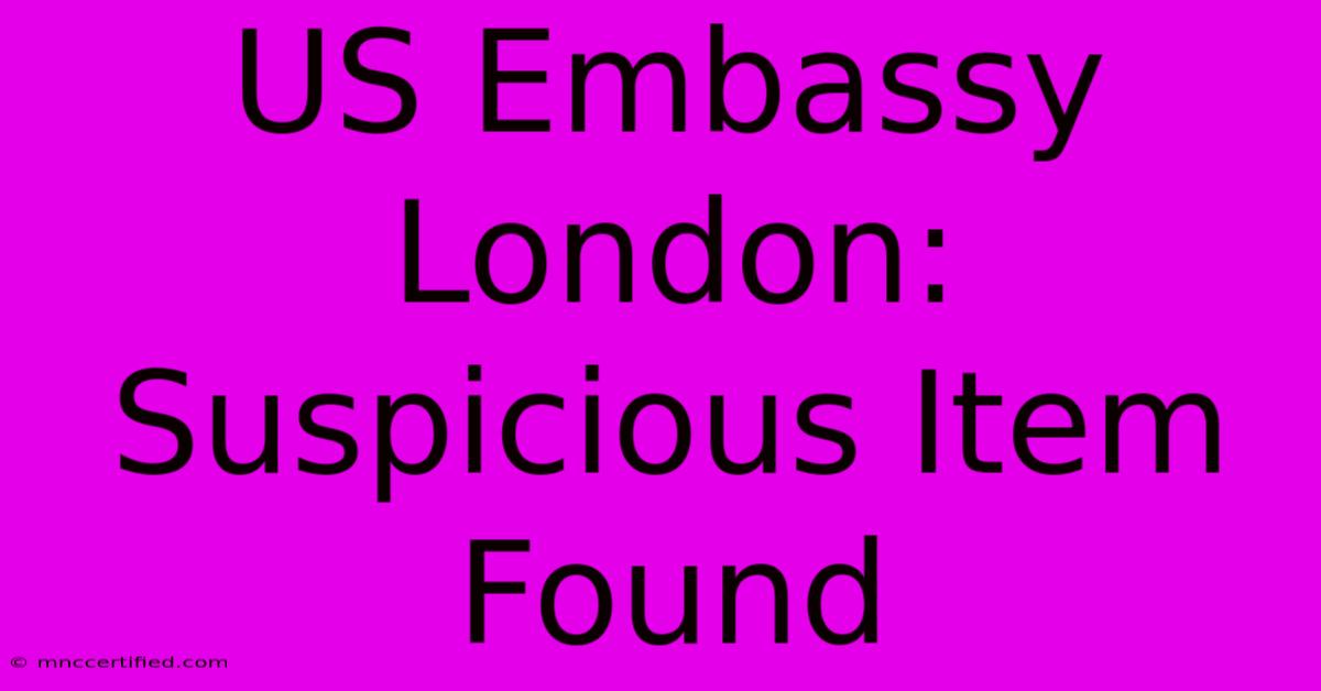 US Embassy London: Suspicious Item Found