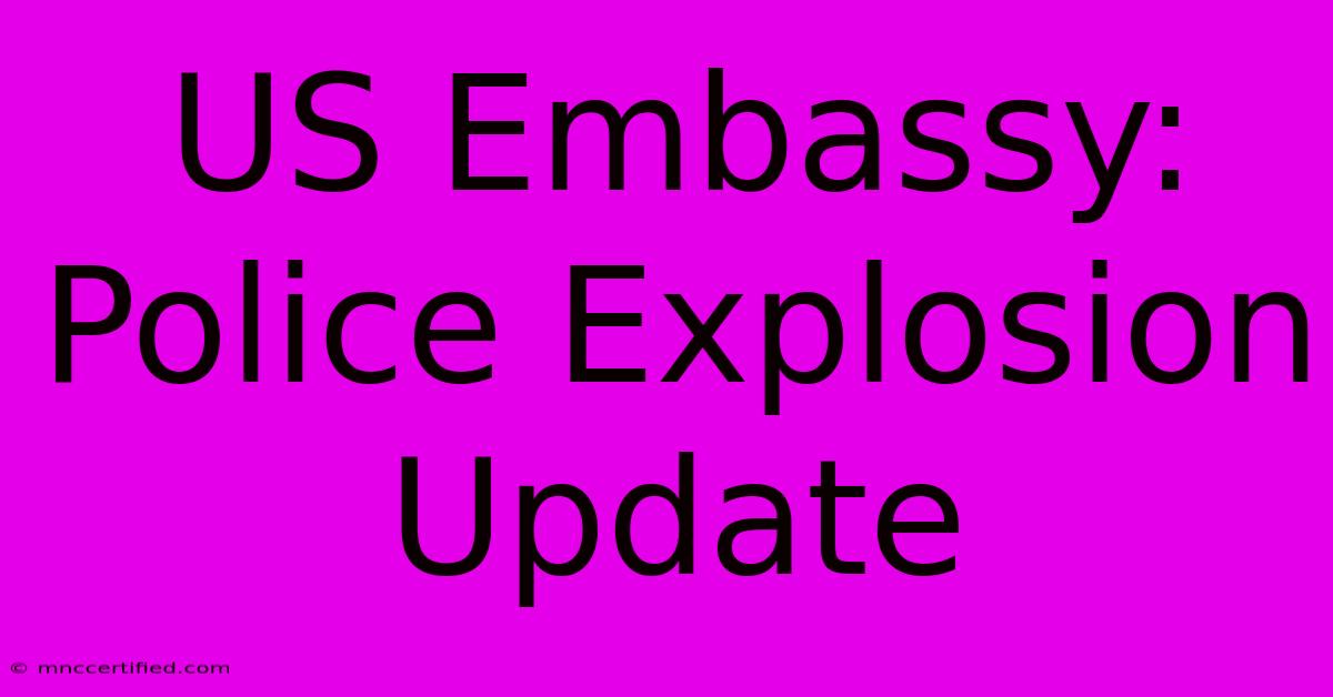 US Embassy: Police Explosion Update