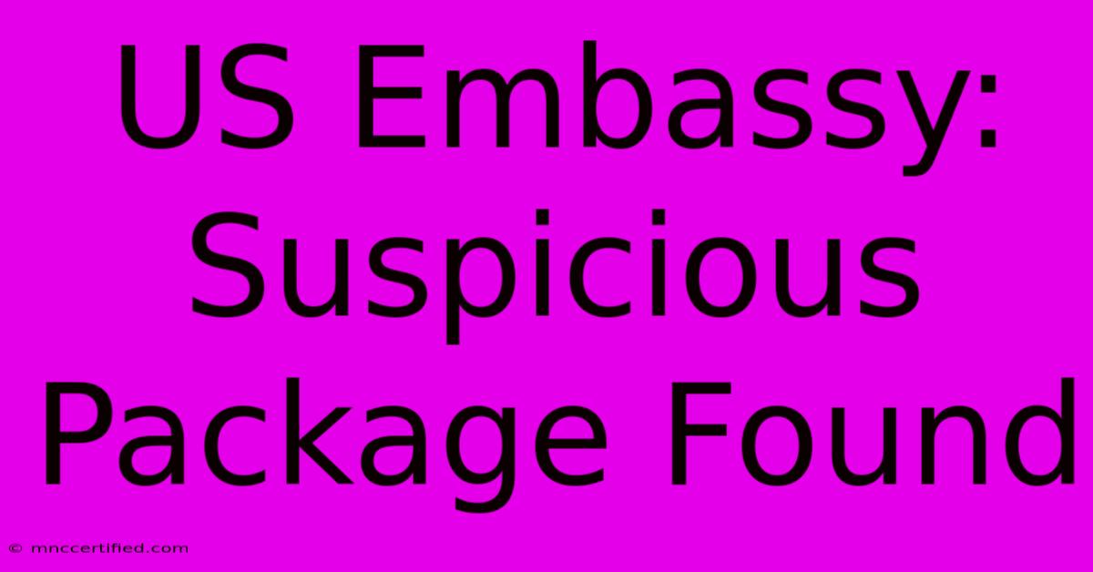 US Embassy: Suspicious Package Found