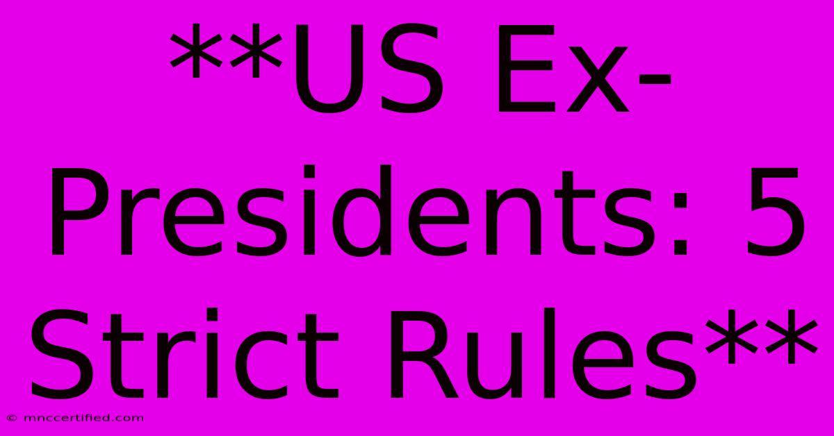 **US Ex-Presidents: 5 Strict Rules**