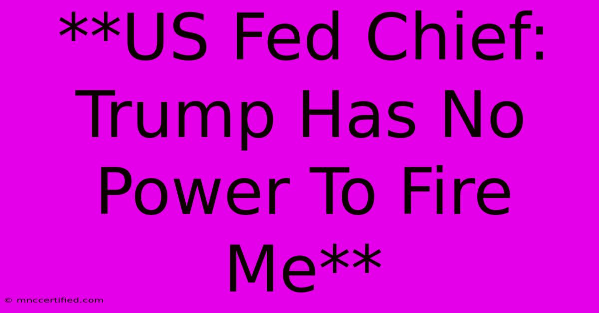 **US Fed Chief: Trump Has No Power To Fire Me** 