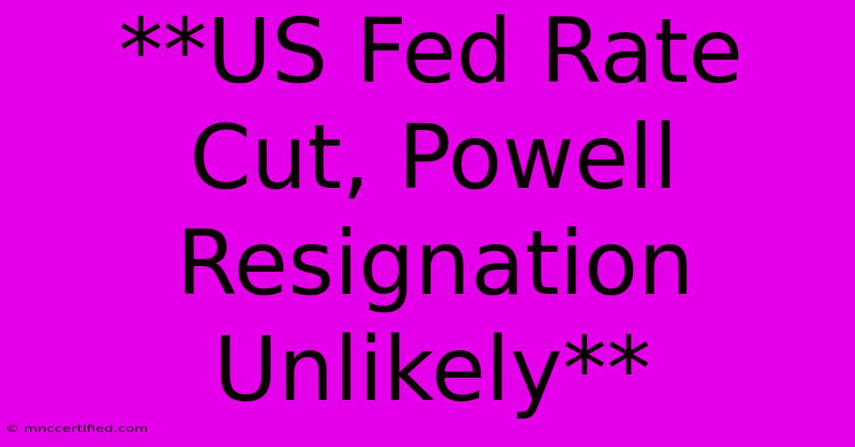 **US Fed Rate Cut, Powell Resignation Unlikely**