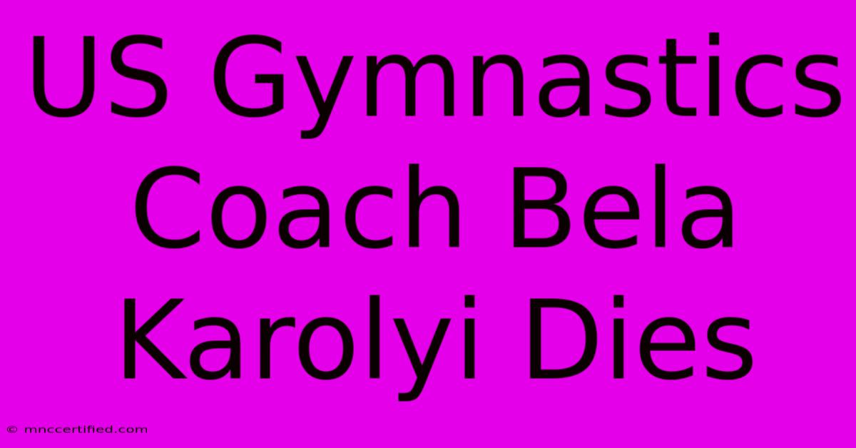 US Gymnastics Coach Bela Karolyi Dies