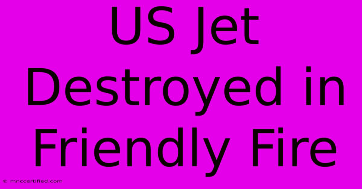 US Jet Destroyed In Friendly Fire