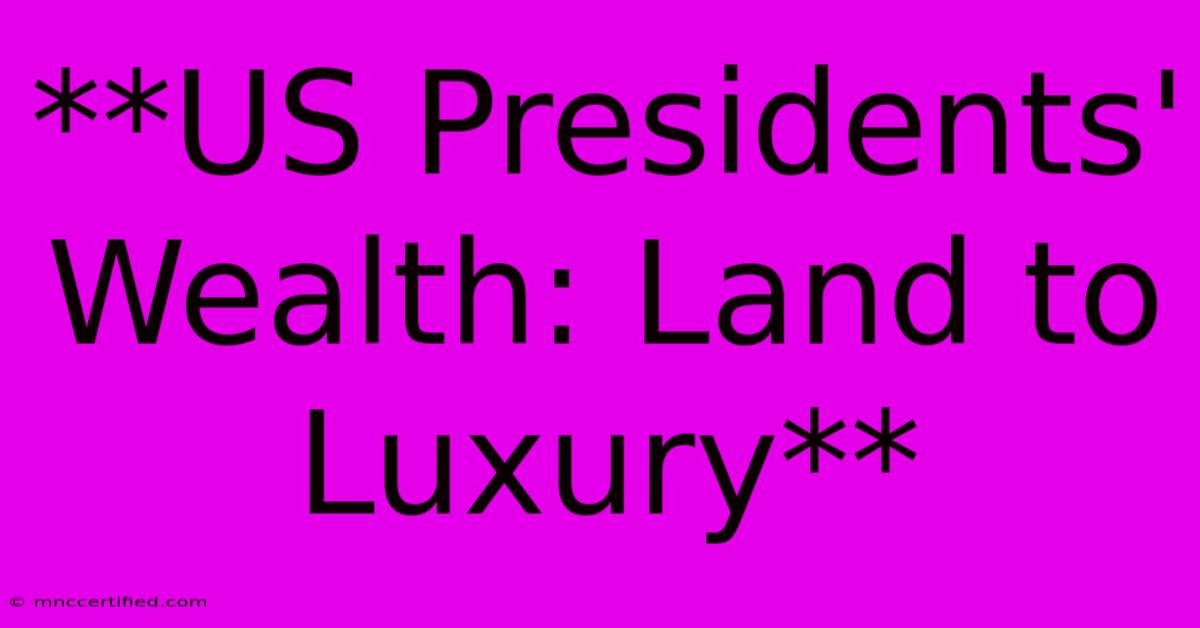 **US Presidents' Wealth: Land To Luxury** 