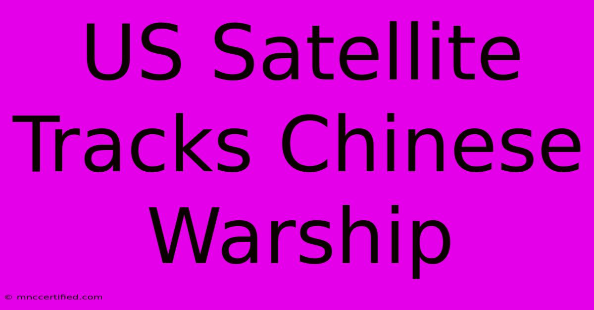 US Satellite Tracks Chinese Warship