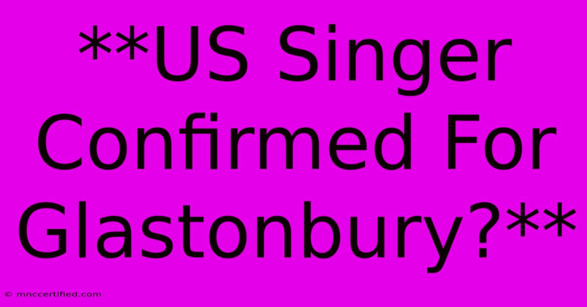 **US Singer Confirmed For Glastonbury?**