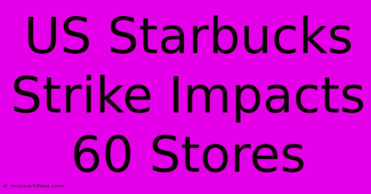 US Starbucks Strike Impacts 60 Stores