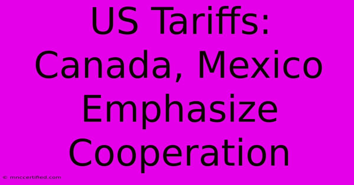 US Tariffs: Canada, Mexico Emphasize Cooperation