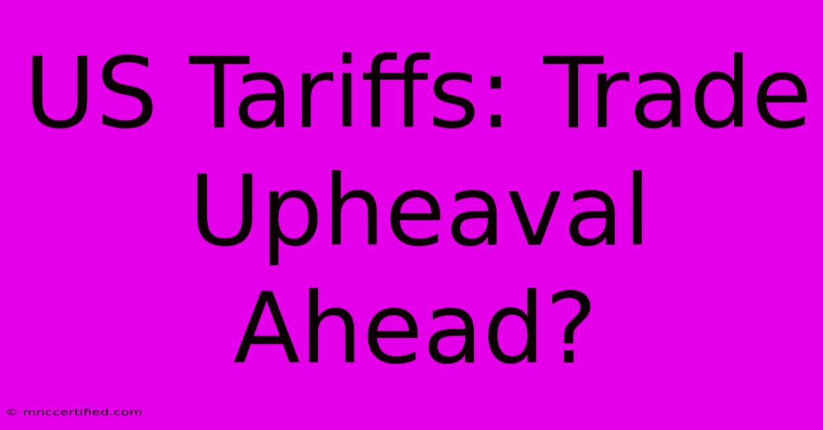 US Tariffs: Trade Upheaval Ahead?