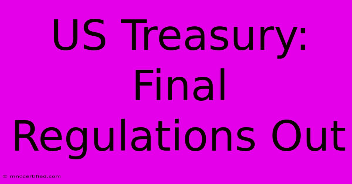 US Treasury: Final Regulations Out