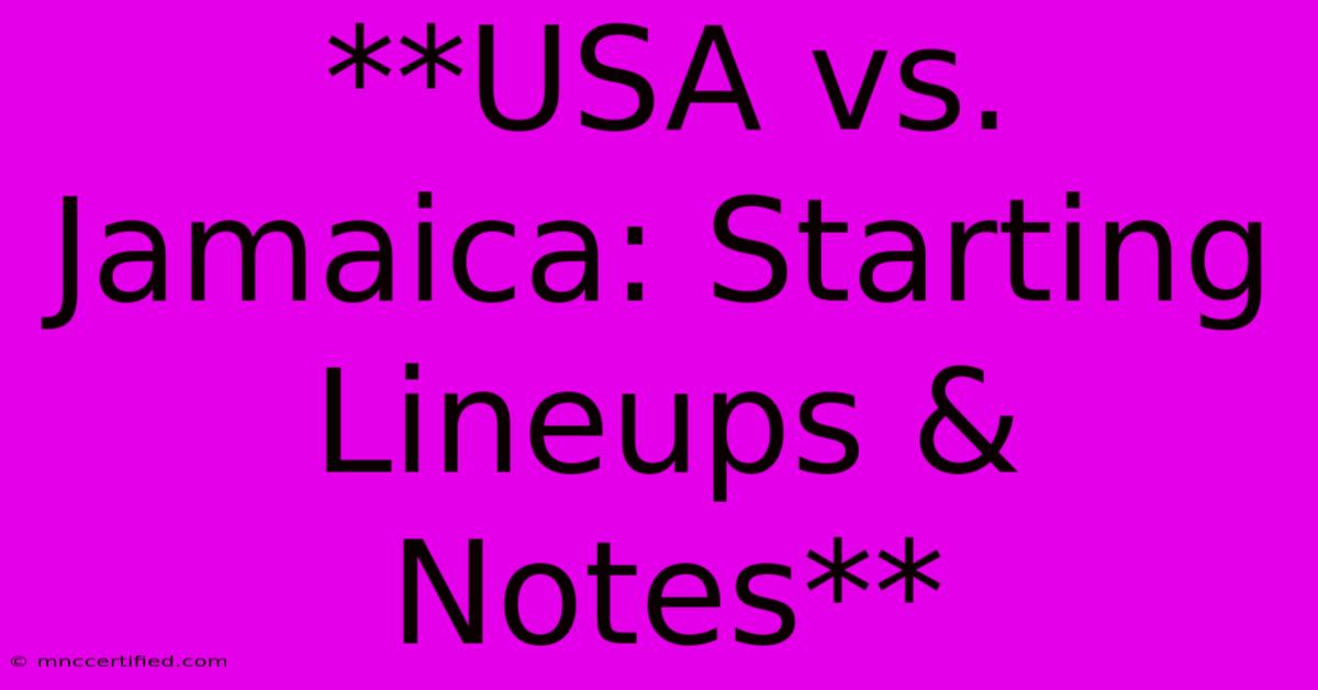 **USA Vs. Jamaica: Starting Lineups & Notes**