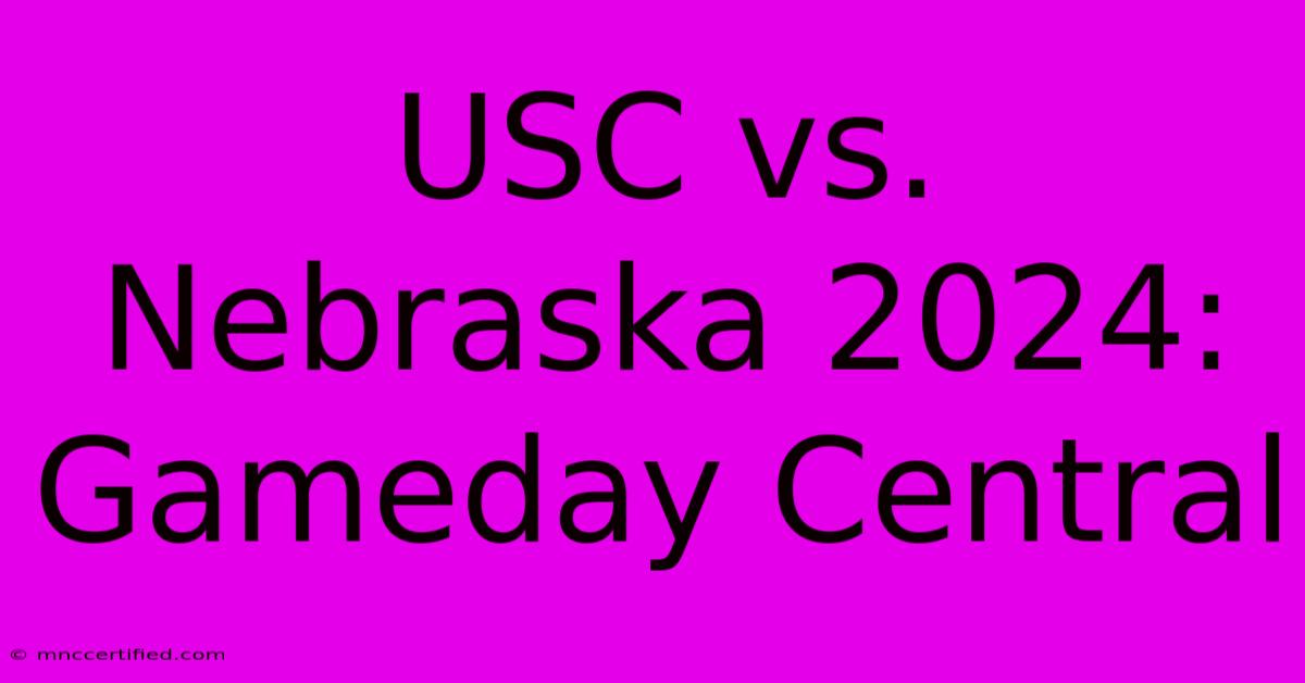 USC Vs. Nebraska 2024: Gameday Central